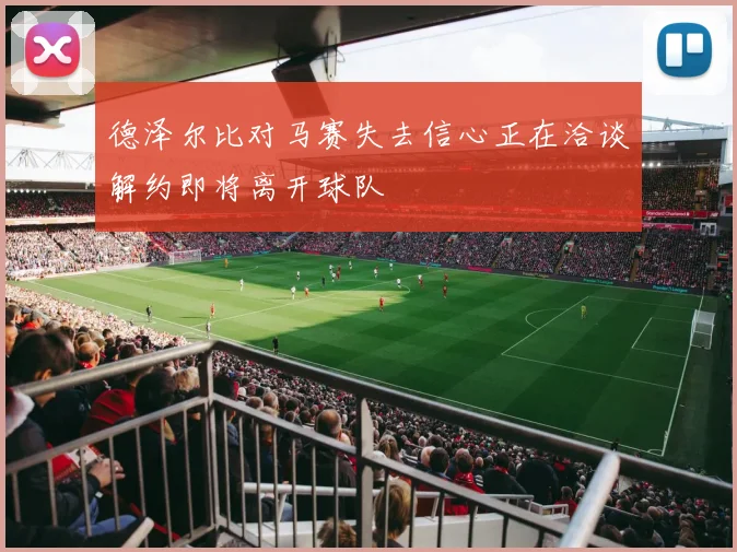 德泽尔比对马赛失去信心正在洽谈解约即将离开球队