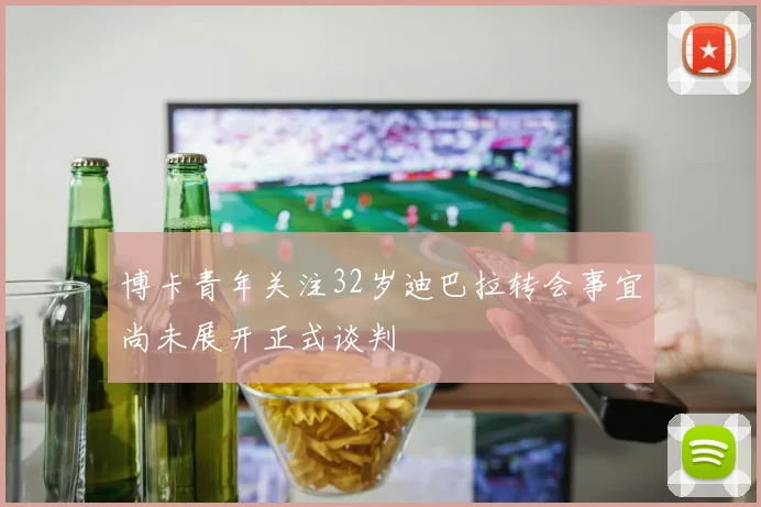 博卡青年关注32岁迪巴拉转会事宜尚未展开正式谈判