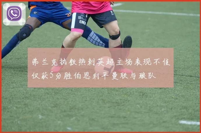 弗兰克执教热刺英超主场表现不佳仅获5分胜伯恩利平曼联与狼队