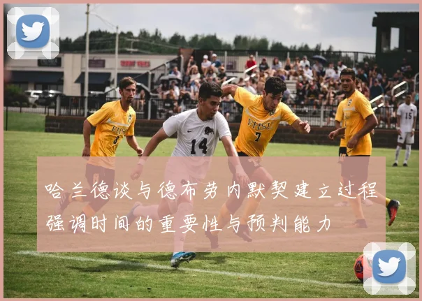 哈兰德谈与德布劳内默契建立过程强调时间的重要性与预判能力