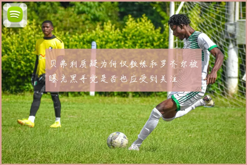 贝弗利质疑为何仅教练和罗齐尔被曝光黑手党是否也应受到关注