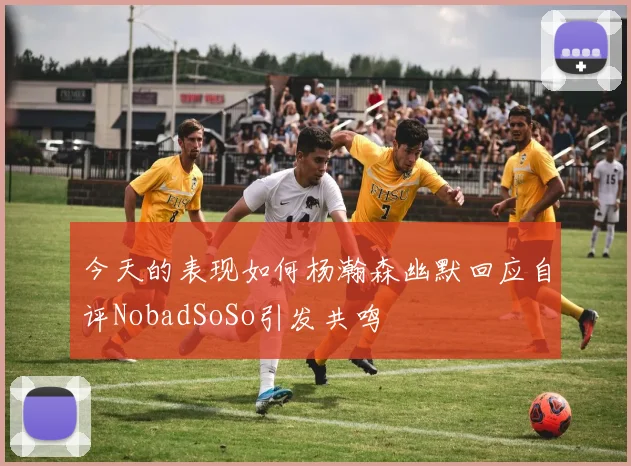 今天的表现如何杨瀚森幽默回应自评NobadSoSo引发共鸣