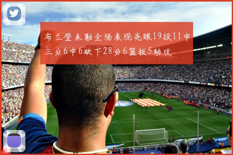 布兰登米勒全场表现亮眼19投11中三分6中6砍下28分6篮板5助攻