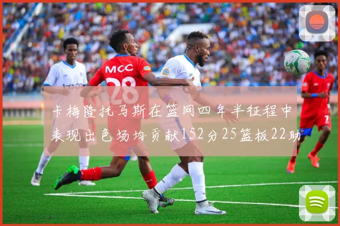 卡梅隆托马斯在篮网四年半征程中表现出色场均贡献152分25篮板22助攻