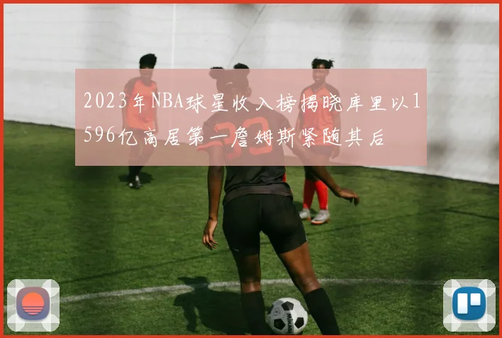 2023年NBA球星收入榜揭晓库里以1596亿高居第一詹姆斯紧随其后