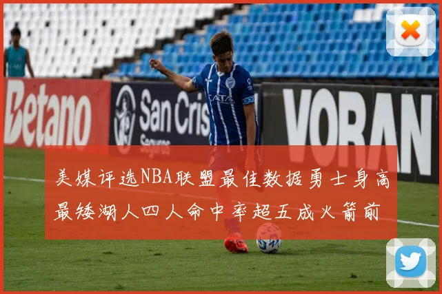 美媒评选NBA联盟最佳数据勇士身高最矮湖人四人命中率超五成火箭前场篮板率显优势