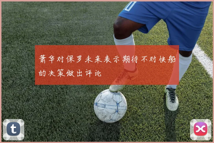 萧华对保罗未来表示期待不对快船的决策做出评论