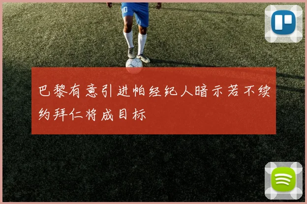 巴黎有意引进帕经纪人暗示若不续约拜仁将成目标