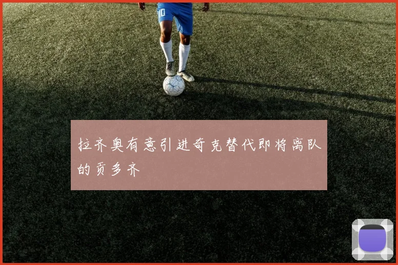 拉齐奥有意引进奇克替代即将离队的贡多齐