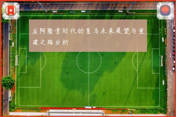 后阿隆索时代的皇马未来展望与重建之路分析
