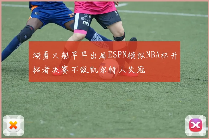 湖勇火船早早出局ESPN模拟NBA杯开拓者决赛不敌凯尔特人失冠
