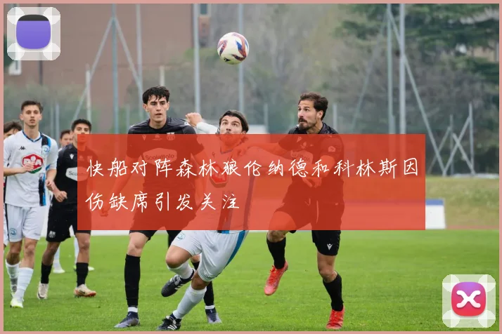 快船对阵森林狼伦纳德和科林斯因伤缺席引发关注
