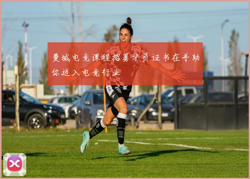 曼城电竞课程招募学员证书在手助你迈入电竞行业