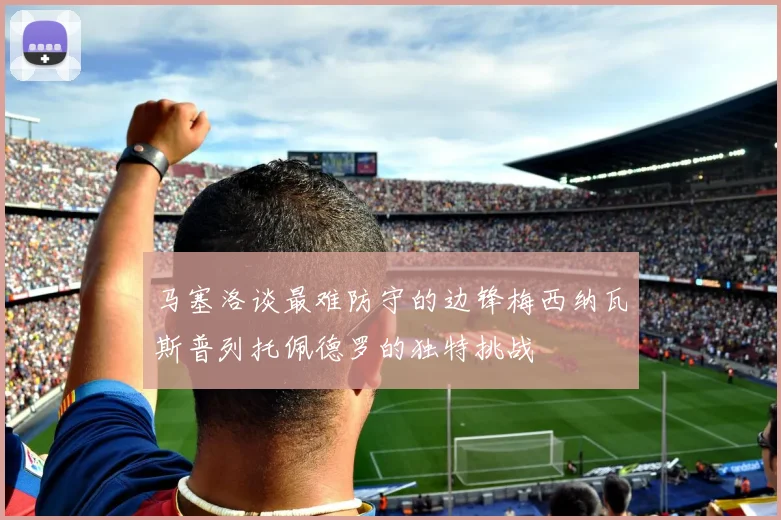 马塞洛谈最难防守的边锋梅西纳瓦斯普列托佩德罗的独特挑战