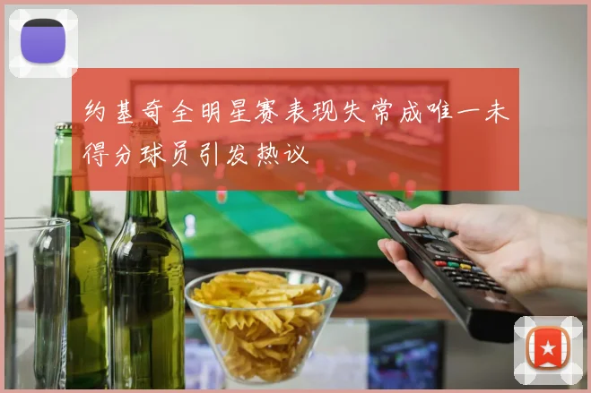 约基奇全明星赛表现失常成唯一未得分球员引发热议