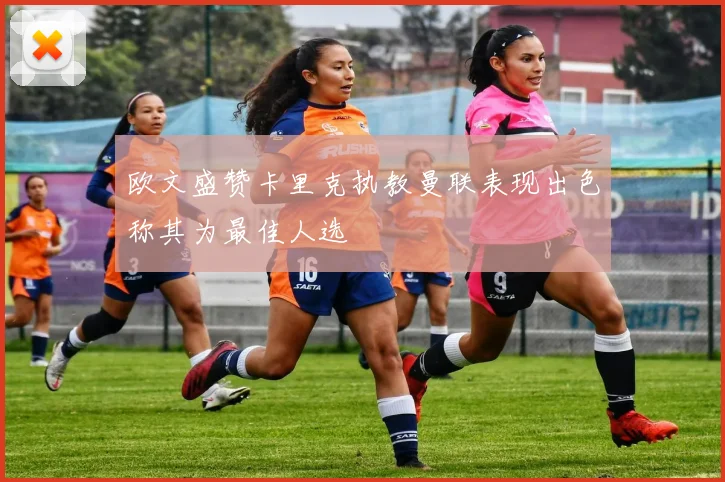 欧文盛赞卡里克执教曼联表现出色称其为最佳人选
